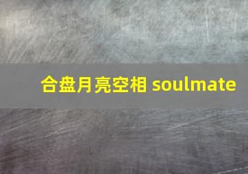 合盘月亮空相 soulmate